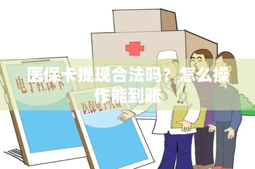 医保卡提现合法吗？怎么操作能到账